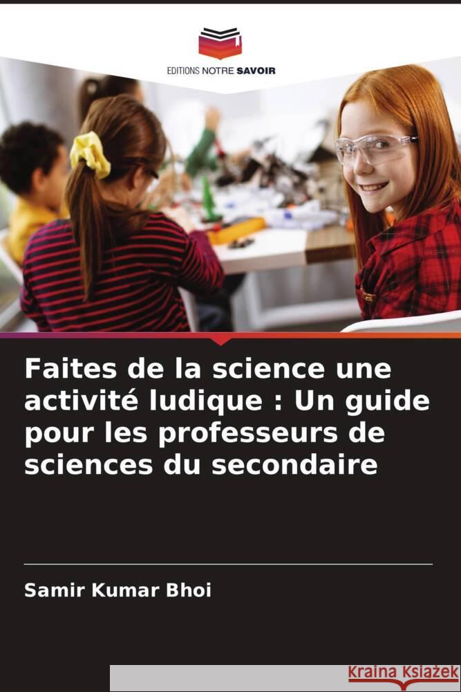 Faites de la science une activité ludique : Un guide pour les professeurs de sciences du secondaire Bhoi, Samir Kumar 9786202747639 Editions Notre Savoir - książka