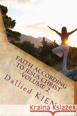 Faith According To Jesus Christ Volume 2: How To Grow In The True Knowledge Of Our Lord And Savior Kien, Dallied 9781540432056 Createspace Independent Publishing Platform - książka