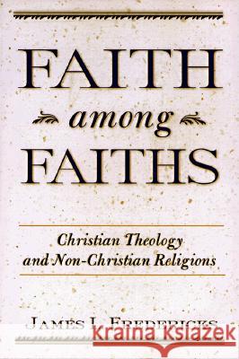 Faith among Faiths: Christian Theology and Non-Christian Religions James L. Fredericks 9780809138937 Paulist Press International,U.S. - książka