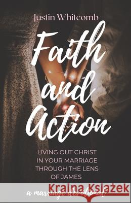 Faith and Action: Living Out Christ In Your Marriage Through The Lens Of James Justin Whitcomb 9781658695190 Independently Published - książka