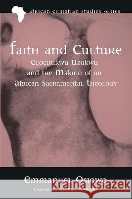 Faith and Culture: Elochukwu Uzukwu and the Making of an African Sacramental Theology Osigwe, Emmanuel 9781666710007 Pickwick Publications - książka