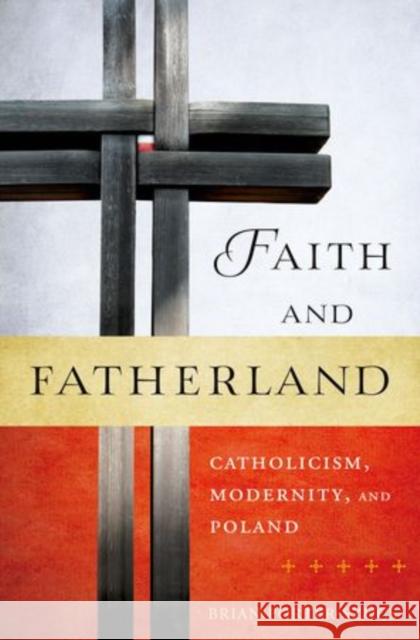 Faith and Fatherland: Catholicism, Modernity, and Poland Porter-Szucs, Brian 9780195399059 Oxford University Press, USA - książka