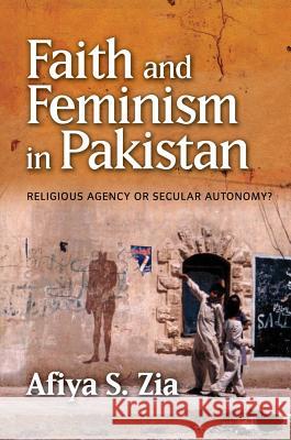 Faith and Feminism in Pakistan: Religious Agency or Secular Autonomy? Afiya S Zia 9781845199708 Sussex Academic Press (ML) - książka