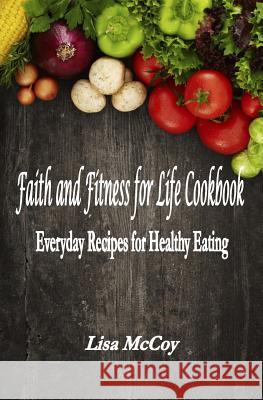 Faith and Fitness for Life Cookbook: Everyday Recipes for Healthy Eating Lisa M. McCoy 9781517373726 Createspace - książka