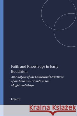 Faith and Knowledge in Early Buddhism: An Analysis of the Contextual Structures of an Arahant-Formula in the Majjhima-Nikāya Ergardt 9789004048416 Brill - książka