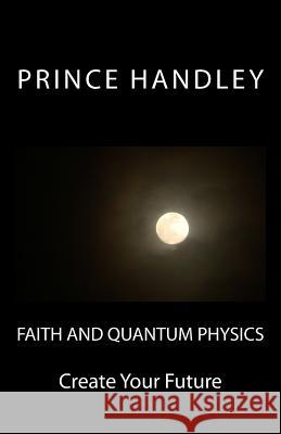 Faith and Quantum Physics: Create Your Future Prince Handley 9780692342510 University of Excellence Press - książka