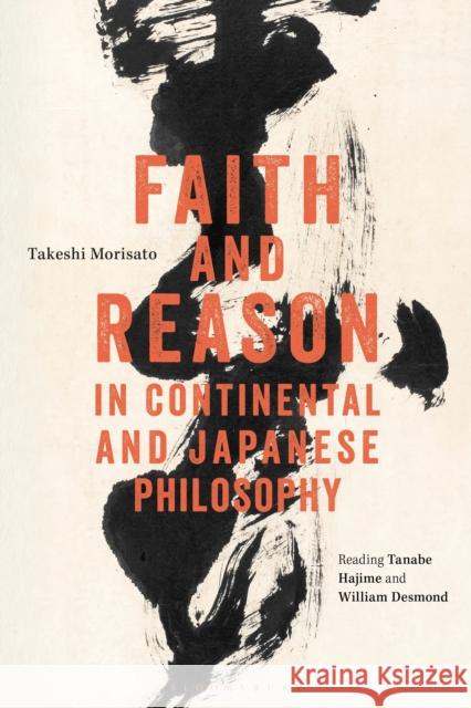 Faith and Reason in Continental and Japanese Philosophy: Reading Tanabe Hajime and William Desmond Takeshi Morisato 9781350092518 Bloomsbury Academic - książka