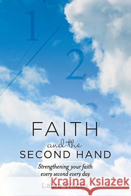 Faith and the Second Hand: Strengthening your faith every second every day Wilcox, Laura D. 9781539954743 Createspace Independent Publishing Platform - książka