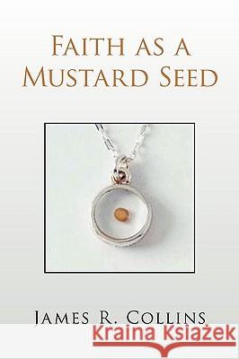 Faith as a Mustard Seed James R. Collins 9781436366236 Xlibris Corporation - książka