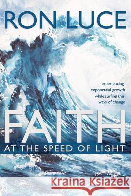 Faith at the Speed of Light: Experiencing Exponential Growth While Surfing the Wave of Change Ron Luce 9781640889071 Trilogy Christian Publishing, Inc. - książka
