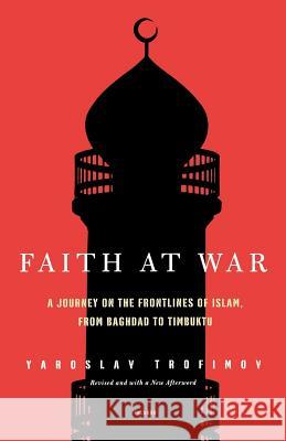 Faith at War: A Journey on the Frontlines of Islam, from Baghdad to Timbuktu Yaroslav Trofimov 9780312425111 Picador USA - książka