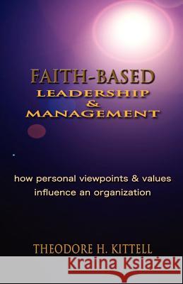 Faith-Based Leadership and Management: How Personal Viewpoints and Values Influence an Organization Kittell, Theodore H. 9781935434078 Global Educational Advance, Inc. - książka