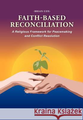 Faith-Based Reconciliation: A Religious Framework for Peacemaking and Conflict Resolution Cox, Brian 9781469131399 Xlibris Corporation - książka