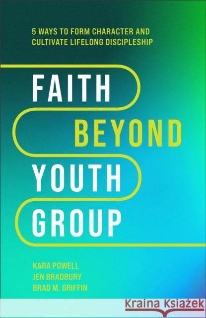 Faith Beyond Youth Group: Five Ways to Form Character and Cultivate Lifelong Discipleship Kara Powell Jen Bradbury Brad M. Griffin 9781540903518 Baker Books - książka