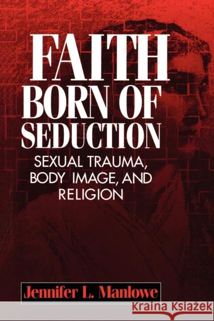 Faith Born of Seduction: Sexual Trauma, Body Image, and Religion Manlowe, Jennifer L. 9780814755297 New York University Press - książka