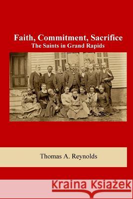 Faith, Commitment, Sacrifice: The Saints in Grand Rapids Thomas A. Reynolds 9781721725755 Createspace Independent Publishing Platform - książka