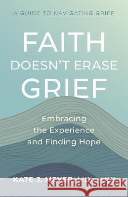 Faith Doesn't Erase Grief: Embracing the Experience and Finding Hope Kate J Meyer 9781957687025 Lake Drive Books LLC - książka