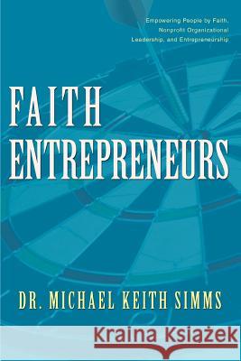 Faith Entrepreneurs: Empowering People by Faith, Nonprofit Organizational Leadership, and Entrepreneurship Simms, Michael Keith 9780595376711 iUniverse - książka