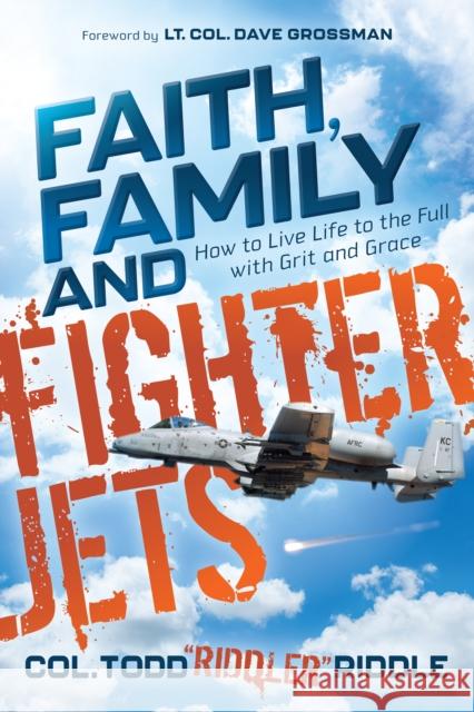Faith, Family and Fighter Jets: How to Live Life to the Full with Grit and Grace Riddle 9781631958830 Morgan James Faith - książka
