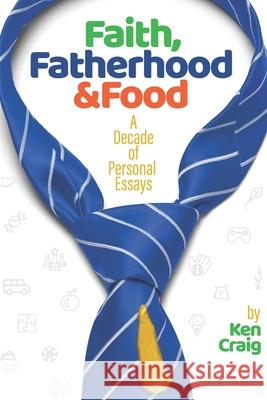 Faith, Fatherhood & Food: A Decade of Personal Essays Ken Craig 9781704296951 Independently Published - książka
