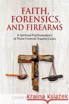 Faith, Forensics, and Firearms: A Spiritual Psychoanalysis of Three Forensic Trauma Cases Charles Zeiders 9781630516642 Chiron Publications - książka