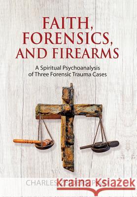Faith, Forensics, and Firearms: A Spiritual Psychoanalysis of Three Forensic Trauma Cases Charles Zeiders 9781630516659 Chiron Publications - książka