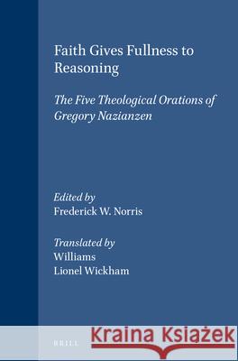 Faith Gives Fullness to Reasoning: The Five Theological Orations of Gregory Nazianzen Frederick W. Norris Williams                                 Lionel Wickham 9789004092532 Brill - książka