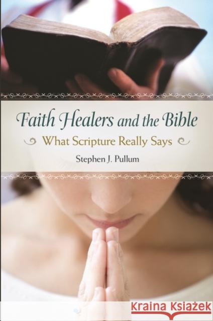 Faith Healers and the Bible: What Scripture Really Says Stephen J. Pullum 9781440832130 Praeger - książka