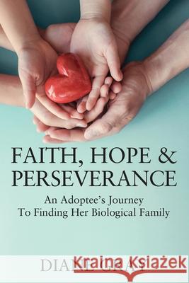 Faith, Hope & Perseverance: An Adoptee's Journey To Finding Her Biological Family Diane Gray 9781977226648 Outskirts Press - książka