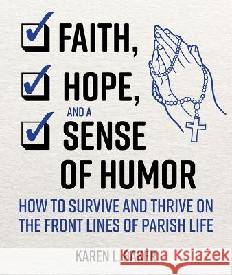 Faith, Hope, and a Sense of Humor: How to Survive and Thrive on the Front Lines of Parish Life Karen L. Baker 9781681926902 Our Sunday Visitor - książka