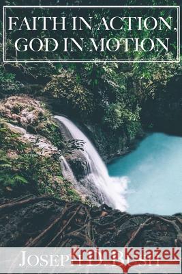 Faith in Action, God in Motion Joseph D. Bush 9781546617334 Createspace Independent Publishing Platform - książka