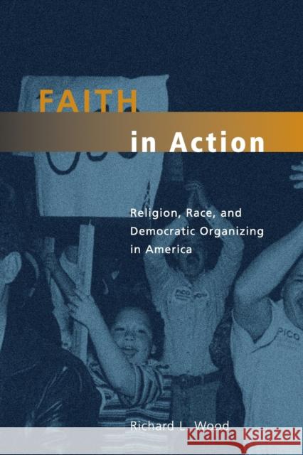 Faith in Action: Religion, Race, and Democratic Organizing in America Wood, Richard L. 9780226905969 University of Chicago Press - książka