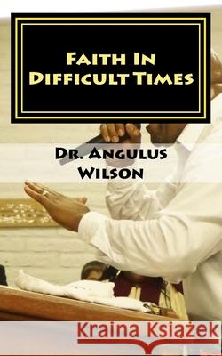 Faith In Difficult Times: Sermon series preached at the New beginnings Church Angulus D. Wilson 9781729620502 Createspace Independent Publishing Platform - książka