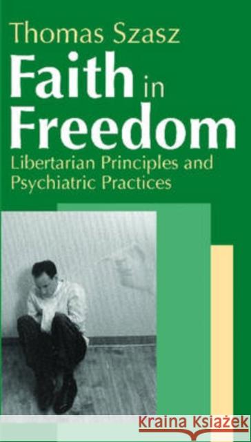 Faith in Freedom: Libertarian Principles and Psychiatric Practices Szasz, Thomas 9780765802446 Transaction Publishers - książka