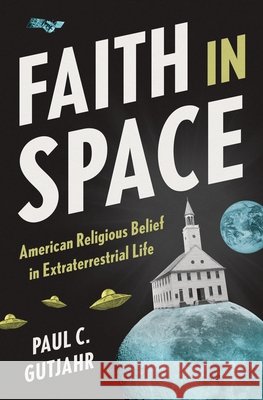 Faith in Space: American Religious Belief in Extraterrestrial Life Paul C. Gutjahr 9780691277684 Princeton University Press - książka