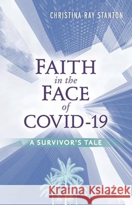 Faith in the Face of COVID-19: A Survivor's Tale Christina Ray Stanton 9781733745239 Loving All Nations Press - książka