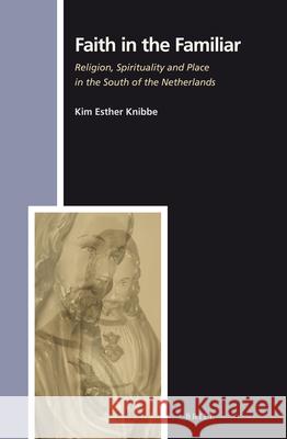 Faith in the Familiar: Religion, Spirituality and Place in the South of the Netherlands Kim Knibbe   9789004250529 Brill - książka