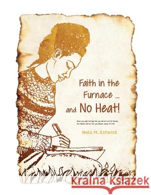 Faith in the Furnace ... and no Heat!: When you walk through fire, you won't be scorched, and the flame won't set you ablaze. Isaiah 43:2 ISV version Nola M. Estwick 9781956803303 Goldtouch Press, LLC - książka