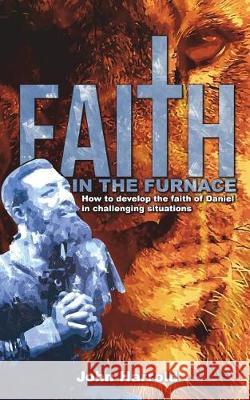 Faith in the Furnace: How to Develop the Faith of Daniel in Challenging Situations MR John Harrold 9781723341922 Createspace Independent Publishing Platform - książka