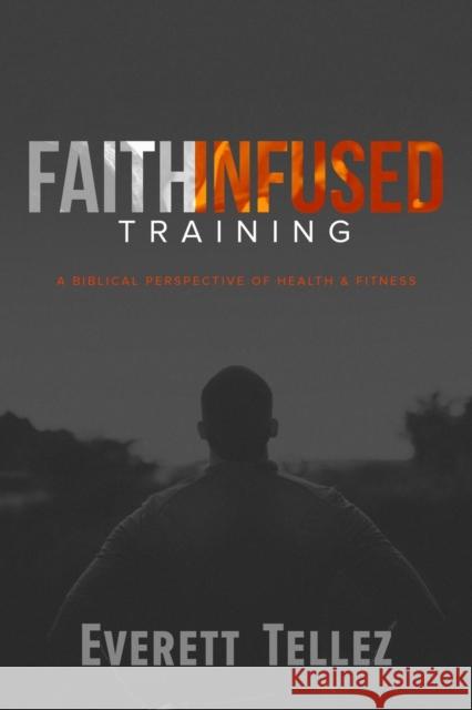 Faith-Infused Training: A Biblical Perspective of Health and Fitness Everett Tellez 9781632962348 Lucid Books - książka