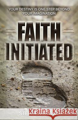 Faith Initiated: Your Destiny is One Step Beyond Your Imagination Stone, Stephen 9781724833808 Createspace Independent Publishing Platform - książka