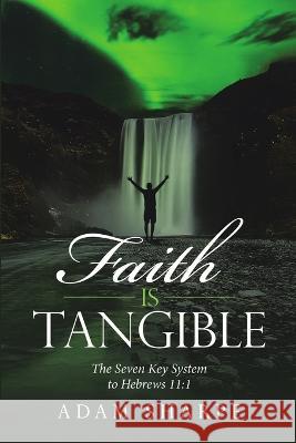 Faith Is Tangible: The Seven Key System to Hebrews 11:1 Adam Sharpe 9781684719310 Lulu Publishing Services - książka