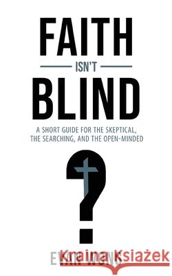 Faith Isn't Blind: A Short Guide for the Skeptical, the Searching, and the Open Minded Evan D. Wong 9781964081663 Higherlife Publishing & Marketing - książka
