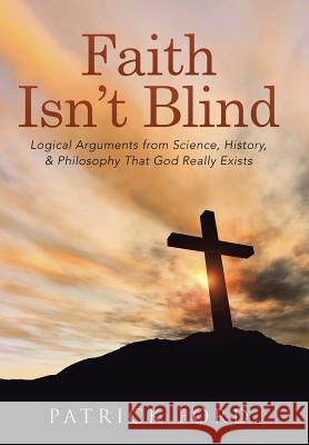 Faith Isn't Blind: Logical Arguments from Science, History, & Philosophy That God Really Exists Patrick Ford 9781512729238 WestBow Press - książka