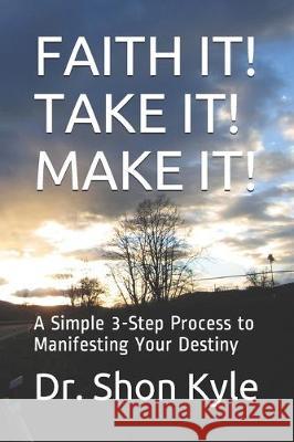 Faith It! Take It! Make It!: A Simple 3-Step Process to Manifesting Your Destiny Shon Kyle 9781670849793 Independently Published - książka