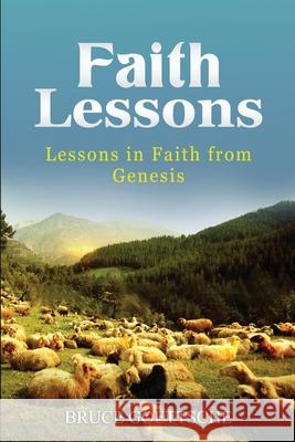 Faith Lessons: Lessons in Faith in Genesis Bruce Goettsche 9781543089806 Createspace Independent Publishing Platform - książka