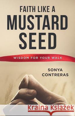 Faith Like a Mustard Seed: Wisdom for Your Walk Sonya Contreras 9780999000984 Bull Head Press - książka