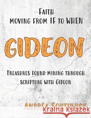 Faith Moving from IF to WHEN GIDEON: Treasures Found Mining Through Scripture With Gideon Andrea Southwick 9798480556957 Independently Published - książka