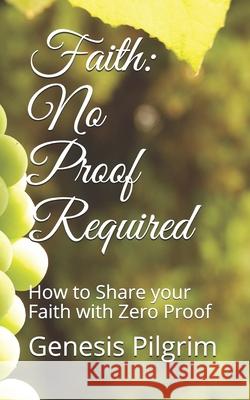 Faith: No Proof Required: How to Share your Faith with Zero Proof Genesis Pilgrim 9781733314558 Genesis Pilgrim - książka