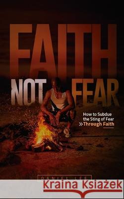 Faith Not Fear: How to Subdue the Sting of Fear Through Faith Daniel Lee 9781735555218 Car Publishing Group - książka